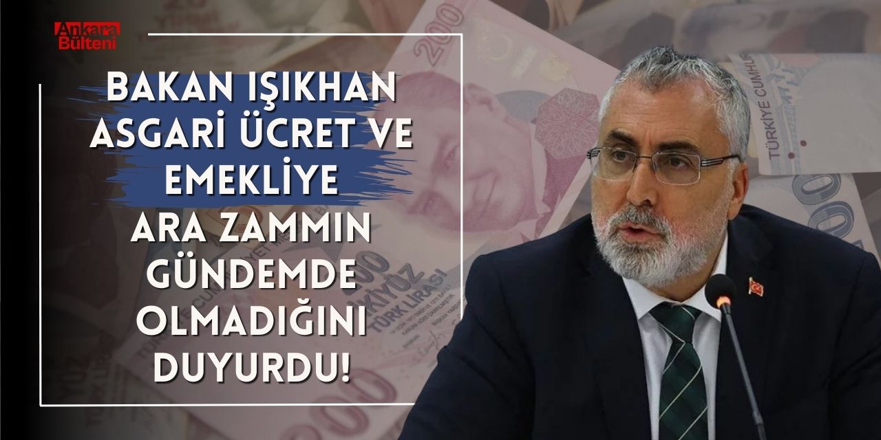 Bakan Işıkhan asgari ücret ve emekliye ara zammın gündemde olmadığını duyurdu!
